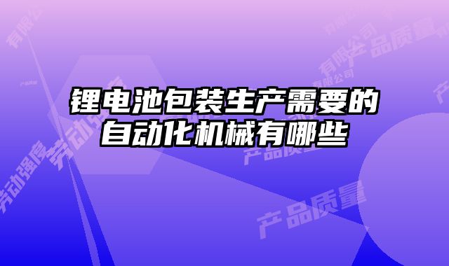 鋰電池包裝生產(chǎn)需要的自動化機(jī)械有哪些
