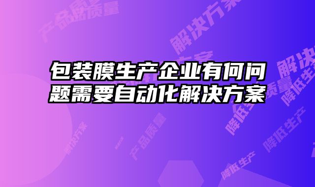 包裝膜生產(chǎn)企業(yè)有何問題需要自動化解決方案