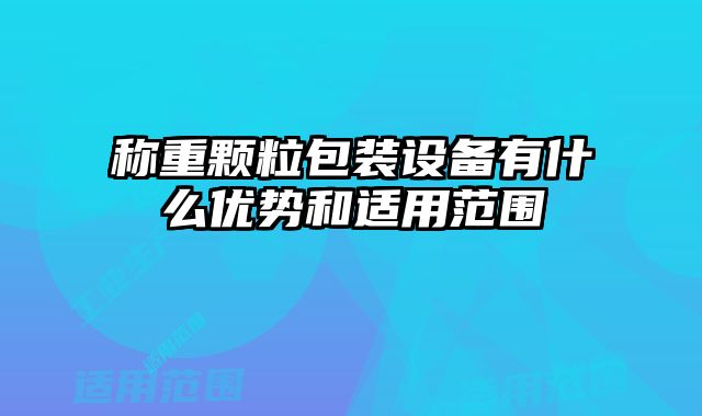 稱重顆粒包裝設(shè)備有什么優(yōu)勢和適用范圍
