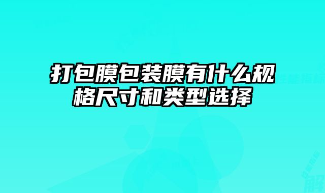 打包膜包裝膜有什么規(guī)格尺寸和類型選擇