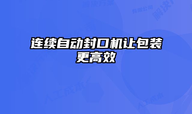 連續(xù)自動封口機讓包裝更高效