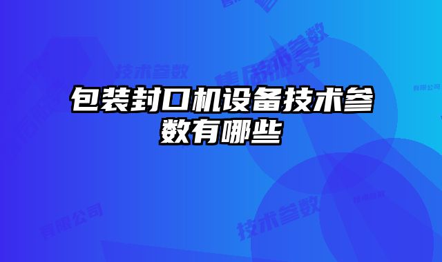 包裝封口機(jī)設(shè)備技術(shù)參數(shù)有哪些