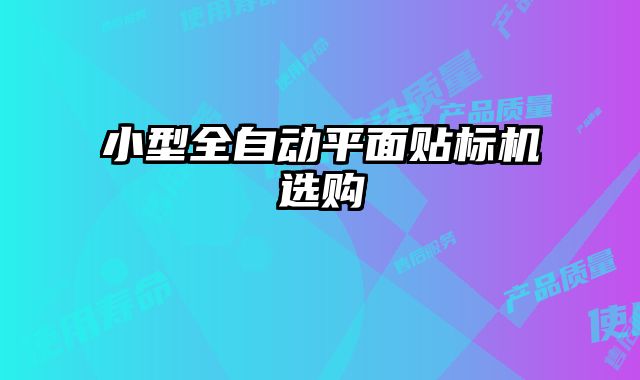 小型全自動平面貼標(biāo)機(jī)選購