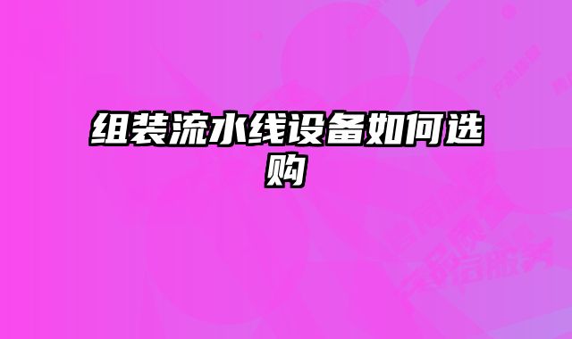 組裝流水線設備如何選購