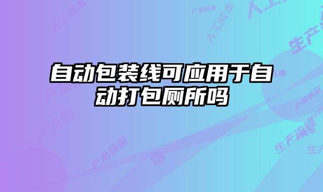 自動包裝線可應(yīng)用于自動打包廁所嗎