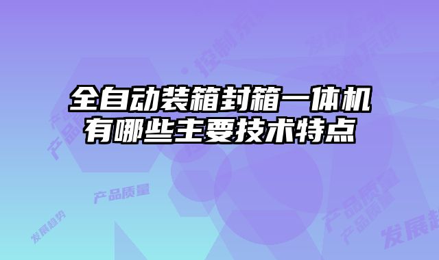全自動(dòng)裝箱封箱一體機(jī)有哪些主要技術(shù)特點(diǎn)