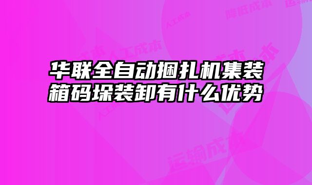 華聯全自動捆扎機集裝箱碼垛裝卸有什么優(yōu)勢