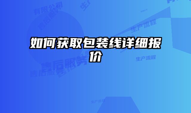 如何獲取包裝線詳細(xì)報(bào)價(jià)
