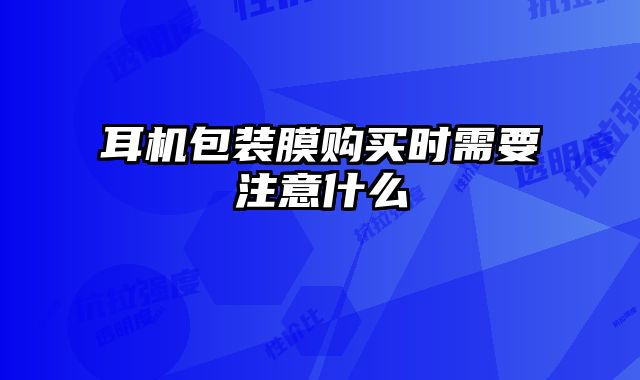 耳機(jī)包裝膜購買時(shí)需要注意什么