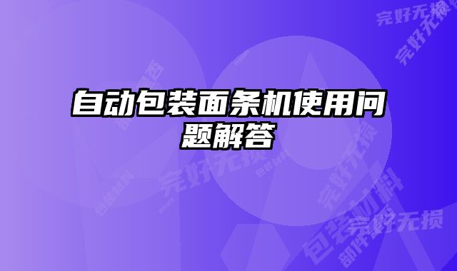 自動(dòng)包裝面條機(jī)使用問(wèn)題解答