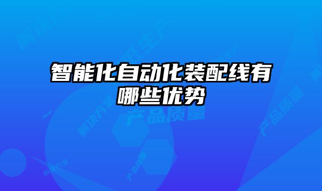 智能化自動(dòng)化裝配線有哪些優(yōu)勢(shì)