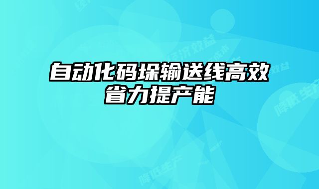 自動化碼垛輸送線高效省力提產(chǎn)能