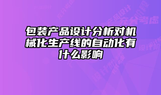 包裝產(chǎn)品設(shè)計(jì)分析對機(jī)械化生產(chǎn)線的自動化有什么影響