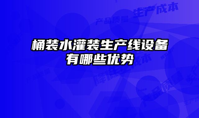 桶裝水灌裝生產(chǎn)線設(shè)備有哪些優(yōu)勢