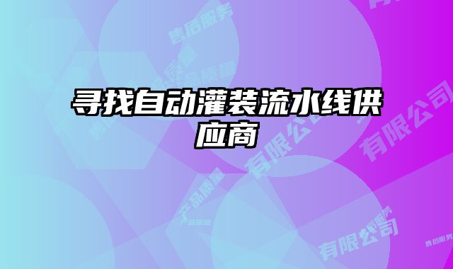 尋找自動灌裝流水線供應(yīng)商