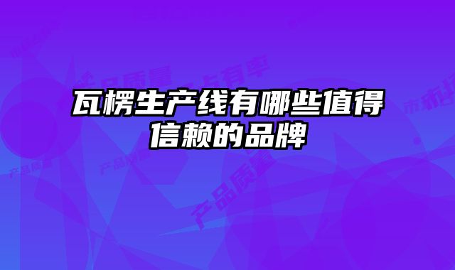 瓦楞生產(chǎn)線有哪些值得信賴的品牌