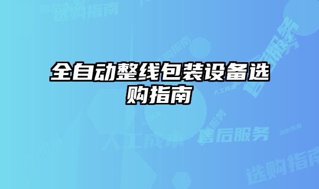 全自動(dòng)整線包裝設(shè)備選購指南