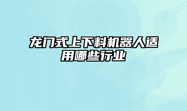 龍門式上下料機(jī)器人適用哪些行業(yè)
