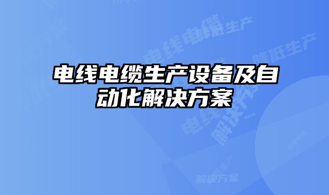 電線(xiàn)電纜生產(chǎn)設(shè)備及自動(dòng)化解決方案