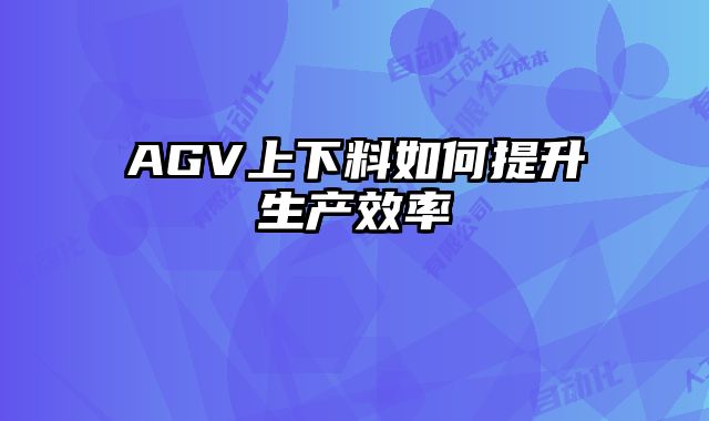 AGV上下料如何提升生產(chǎn)效率