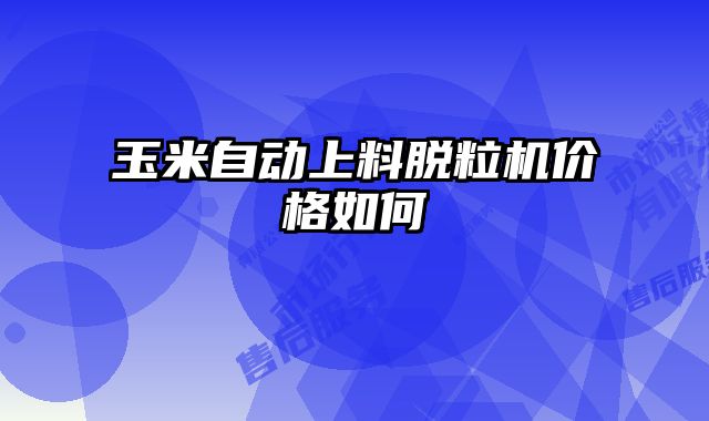 玉米自動上料脫粒機(jī)價格如何