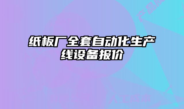 紙板廠全套自動化生產(chǎn)線設(shè)備報價