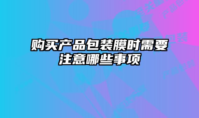 購(gòu)買產(chǎn)品包裝膜時(shí)需要注意哪些事項(xiàng)