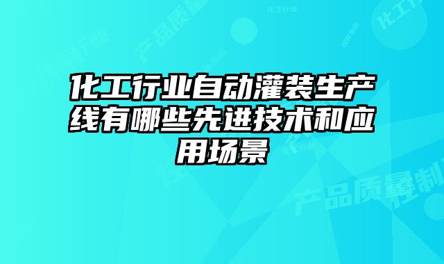 化工行業(yè)自動灌裝生產(chǎn)線有哪些先進(jìn)技術(shù)和應(yīng)用場景