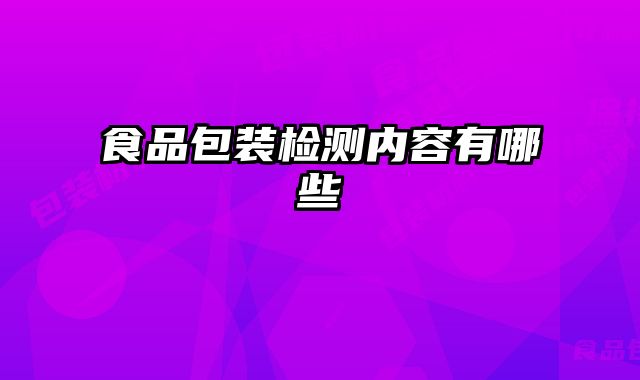 食品包裝檢測內(nèi)容有哪些