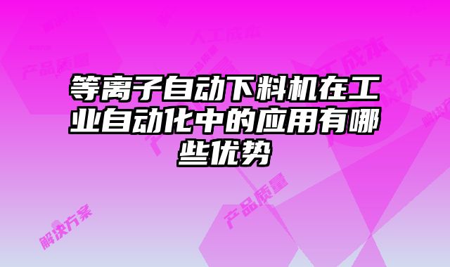 等離子自動下料機在工業(yè)自動化中的應(yīng)用有哪些優(yōu)勢