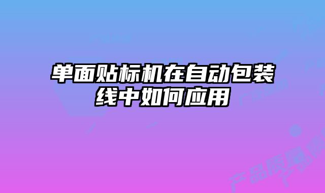 單面貼標機在自動包裝線中如何應用