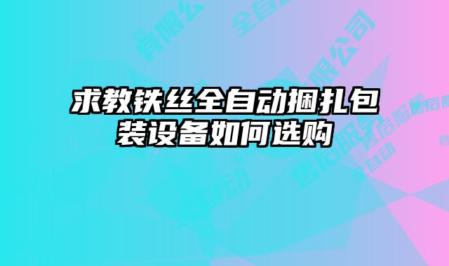 求教鐵絲全自動(dòng)捆扎包裝設(shè)備如何選購(gòu)