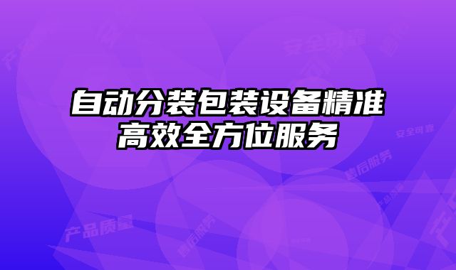 自動(dòng)分裝包裝設(shè)備精準(zhǔn)高效全方位服務(wù)