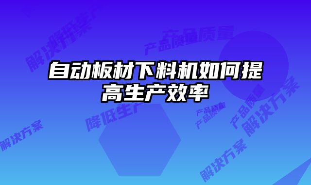 自動板材下料機(jī)如何提高生產(chǎn)效率