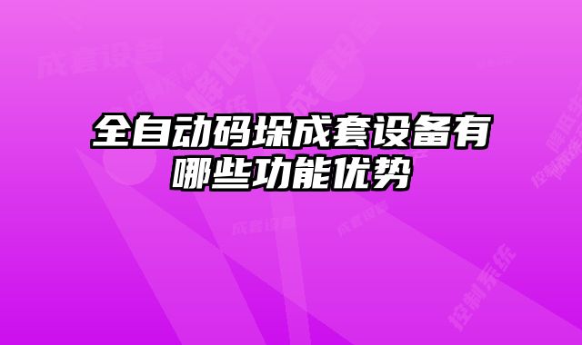 全自動碼垛成套設(shè)備有哪些功能優(yōu)勢