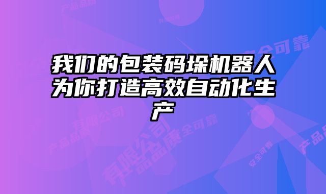 我們的包裝碼垛機(jī)器人為你打造高效自動(dòng)化生產(chǎn)
