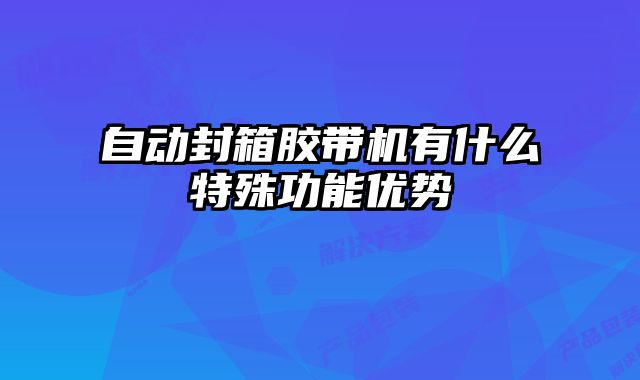 自動封箱膠帶機有什么特殊功能優(yōu)勢