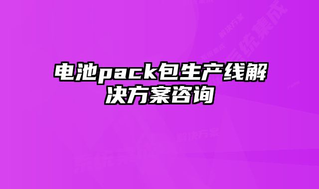 電池pack包生產(chǎn)線解決方案咨詢