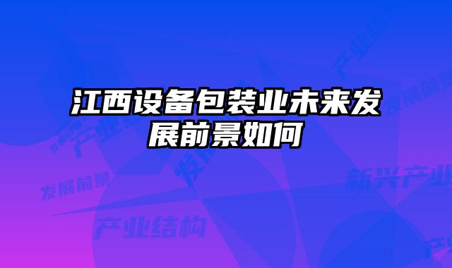 江西設(shè)備包裝業(yè)未來發(fā)展前景如何