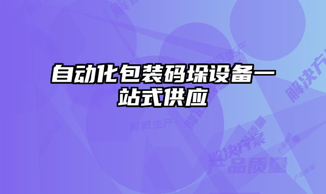 自動(dòng)化包裝碼垛設(shè)備一站式供應(yīng)