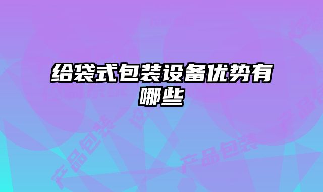 給袋式包裝設(shè)備優(yōu)勢有哪些