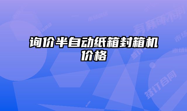 詢(xún)價(jià)半自動(dòng)紙箱封箱機(jī)價(jià)格