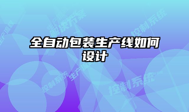 全自動(dòng)包裝生產(chǎn)線如何設(shè)計(jì)