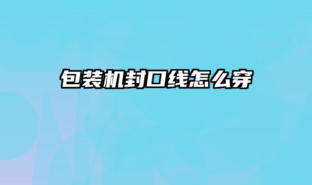 包裝機(jī)封口線怎么穿