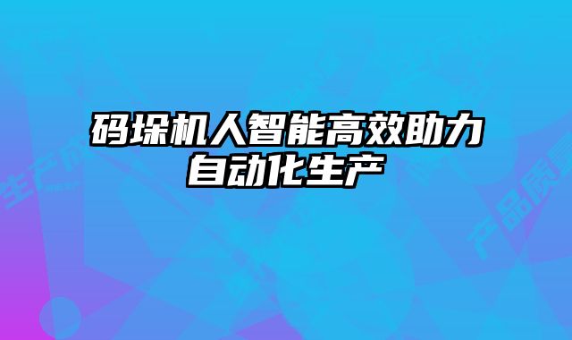碼垛機(jī)人智能高效助力自動(dòng)化生產(chǎn)