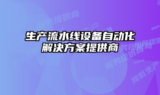 生產(chǎn)流水線設(shè)備自動化解決方案提供商