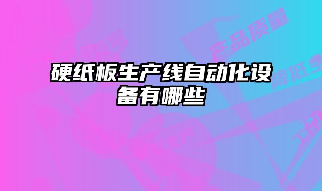 硬紙板生產(chǎn)線自動化設備有哪些