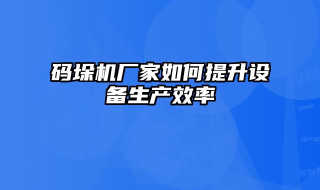 碼垛機廠家如何提升設(shè)備生產(chǎn)效率